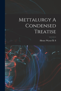 Mettalurgy A Condensed Treatise