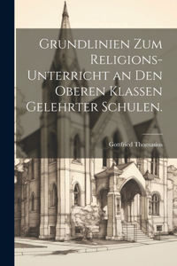 Grundlinien zum Religions-Unterricht an den oberen Klassen gelehrter Schulen.