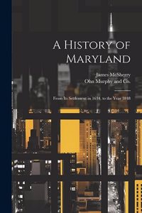 History of Maryland; From its Settlement in 1634, to the Year 1848