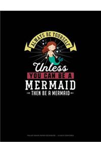 Always Be Yourself Unless You Can Be A Mermaid Then Be A Mermaid