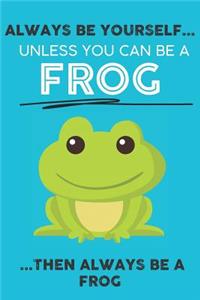 Always Be Your Self Unless You Can Be A Frog Then Always Be A Frog