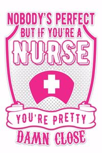 Nobody's Perfect But If Your're A Nurse You're Pretty Damn Close