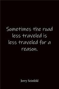 Sometimes the road less traveled is less traveled for a reason. Jerry Seinfeld