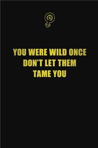 You were wild once. Don't let them tame you