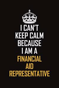 I Can't Keep Calm Because I Am A Financial Aid Representative