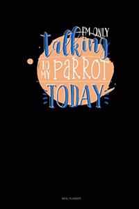 I'm Only Talking to My Parrot Today