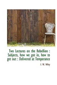 Two Lectures on the Rebellion: Subjects, How We Got In, How to Get Out: Delivered at Temperance