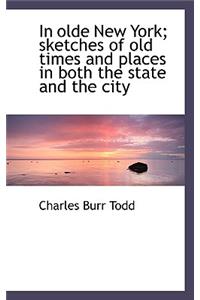 In Olde New York; Sketches of Old Times and Places in Both the State and the City