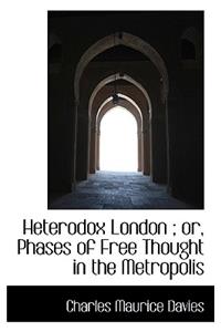 Heterodox London; Or, Phases of Free Thought in the Metropolis