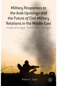 Military Responses to the Arab Uprisings and the Future of Civil-Military Relations in the Middle East