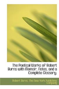 The Poetical Works of Robert Burns with Memoir, Notes, and a Complete Glossary.