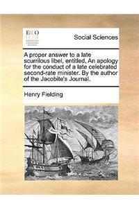A Proper Answer to a Late Scurrilous Libel, Entitled, an Apology for the Conduct of a Late Celebrated Second-Rate Minister. by the Author of the Jacobite's Journal.