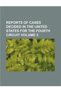 Reports of Cases Decided in the United States for the Fourth Circuit Volume 5