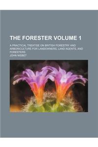 The Forester Volume 1; A Practical Treatise on British Forestry and Arboriculture for Landowners, Land Agents, and Foresters