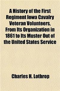 A History of the First Regiment Iowa Cavalry Veteran Volunteers, from Its Organization in 1861 to Its Muster Out of the United States Service