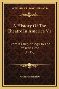 A History Of The Theatre In America V1: From Its Beginnings To The Present Time (1919)