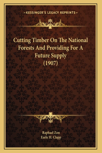 Cutting Timber On The National Forests And Providing For A Future Supply (1907)