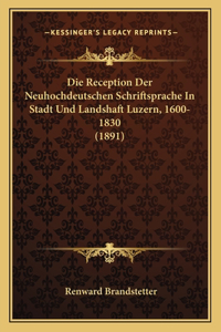 Die Reception Der Neuhochdeutschen Schriftsprache In Stadt Und Landshaft Luzern, 1600-1830 (1891)