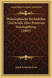 Philosophische Rechtslehre Und Kritik Aller Positiven Gesetzgebung (1803)