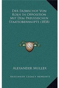 Der Erzbischof Von Koln in Opposition Mit Dem Preussischen Staatsoberhaupte (1838)