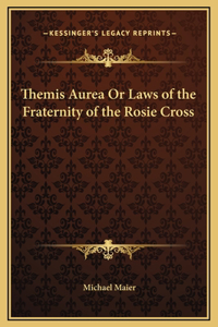 Themis Aurea Or Laws of the Fraternity of the Rosie Cross