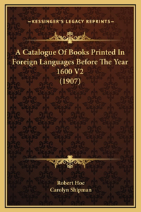 A Catalogue Of Books Printed In Foreign Languages Before The Year 1600 V2 (1907)