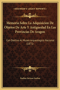 Memoria Sobre La Adquisicion De Objetos De Arte Y Antiguedad En Las Provincias De Aragon