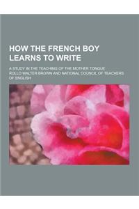 How the French Boy Learns to Write; A Study in the Teaching of the Mother Tongue