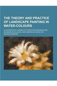The Theory and Practice of Landscape Painting in Water-Colours; Illustrated by a Series of Twenty-Six Drawings and Diagrams in Colours, and Numerous Woodcuts