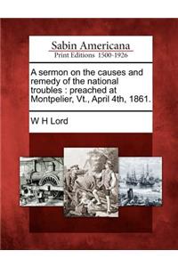 Sermon on the Causes and Remedy of the National Troubles: Preached at Montpelier, Vt., April 4th, 1861.