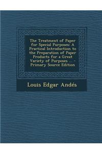 The Treatment of Paper for Special Purposes: A Practical Introduction to the Preparation of Paper Products for a Great Variety of Purposes ...