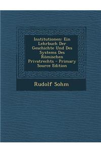 Institutionen: Ein Lehrbuch Der Geschichte Und Des Systems Des Romischen Privatrechts: Ein Lehrbuch Der Geschichte Und Des Systems Des Romischen Privatrechts