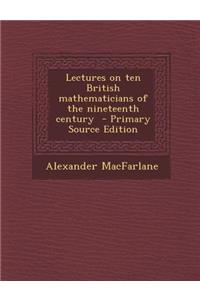 Lectures on Ten British Mathematicians of the Nineteenth Century