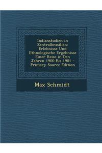 Indianstudien in Zentralbrasilien: Erlebnisse Und Ethnologische Ergebnisse Einer Reise in Den Jahren 1900 Bis 1901: Erlebnisse Und Ethnologische Ergebnisse Einer Reise in Den Jahren 1900 Bis 1901