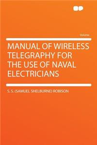 Manual of Wireless Telegraphy for the Use of Naval Electricians