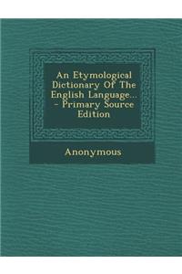 An Etymological Dictionary of the English Language... - Primary Source Edition
