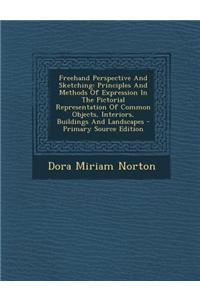 FreeHand Perspective and Sketching: Principles and Methods of Expression in the Pictorial Representation of Common Objects, Interiors, Buildings and L