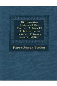 Dictionnaire Universel Des Plantes, Arbres Et Arbustes de La France - Primary Source Edition