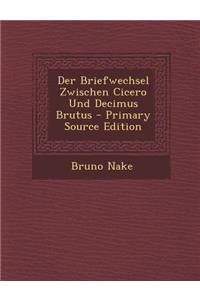 Der Briefwechsel Zwischen Cicero Und Decimus Brutus - Primary Source Edition