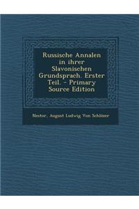 Russische Annalen in Ihrer Slavonischen Grundsprach. Erster Teil. - Primary Source Edition