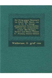 Der Krieg Gegen Danemark Im Jahre 1864. Bearb. Von G. Gr. W., Konigl. Preussischem Generalstabs-Offizier Der Verbundeten Armee. Mit Beilagen, Karten U