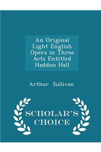 An Original Light English Opera in Three Acts Entitled Haddon Hall - Scholar's Choice Edition