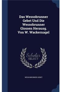 Das Wessobrunner Gebet Und Die Wessobrunner Glossen Herausg. Von W. Wackernagel