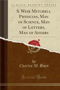 S. Weir Mitchell Physician, Man of Science, Man of Letters, Man of Affairs (Classic Reprint)