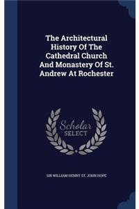 The Architectural History Of The Cathedral Church And Monastery Of St. Andrew At Rochester