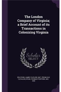 The London Company of Virginia; A Brief Account of Its Transactions in Colonizing Virginia