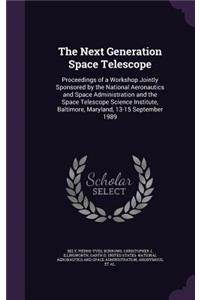 Next Generation Space Telescope: Proceedings of a Workshop Jointly Sponsored by the National Aeronautics and Space Administration and the Space Telescope Science Institute, Baltimor