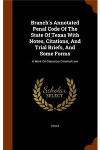 Branch's Annotated Penal Code of the State of Texas with Notes, Citations, and Trial Briefs, and Some Forms