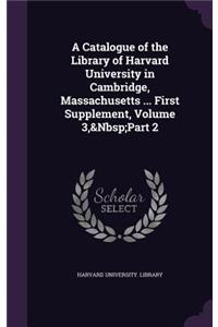 A Catalogue of the Library of Harvard University in Cambridge, Massachusetts ... First Supplement, Volume 3, Part 2