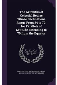 Azimuths of Celestial Bodies Whose Declinations Range From 24 ̊to 70,̊ for Parallels of Latitude Extending to 70 ̊from the Equator